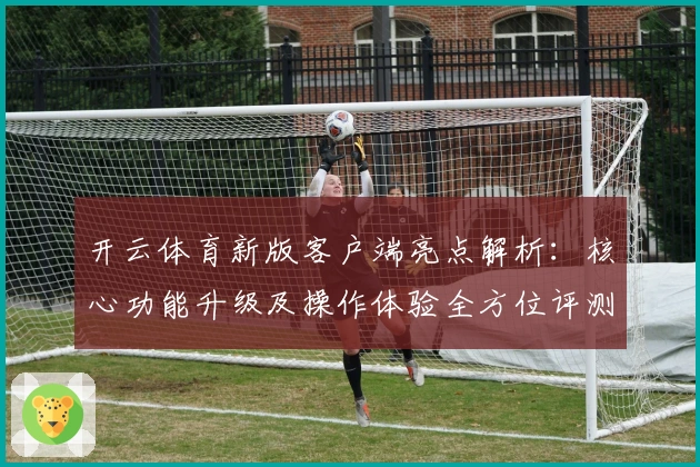 开云体育新版客户端亮点解析：核心功能升级及操作体验全方位评测