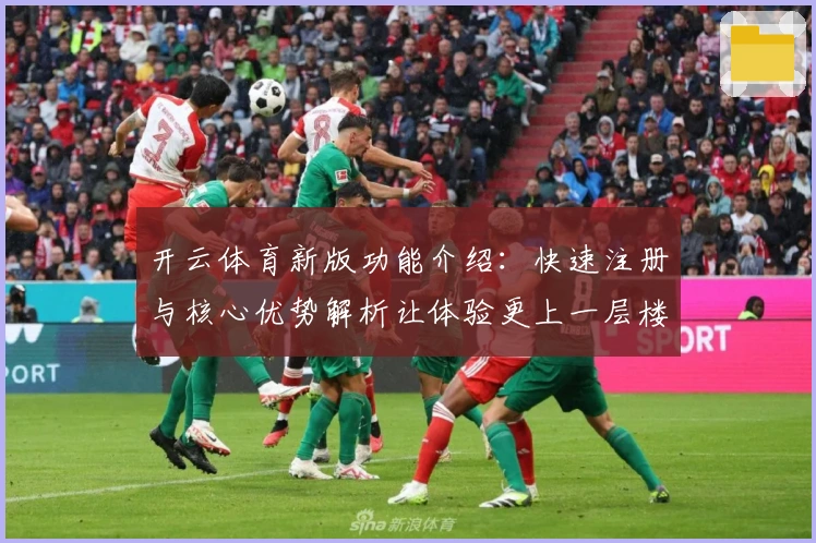 开云体育新版功能介绍：快速注册与核心优势解析让体验更上一层楼