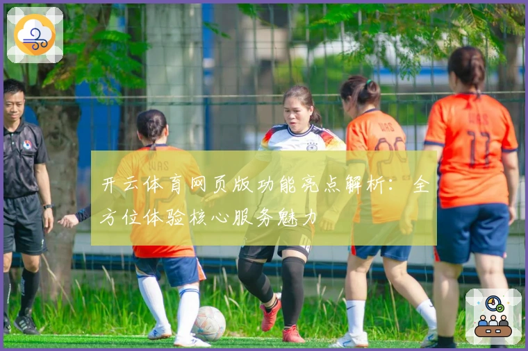 开云体育网页版功能亮点解析：全方位体验核心服务魅力