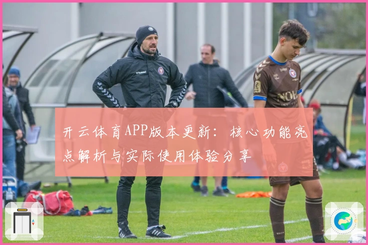 开云体育APP版本更新：核心功能亮点解析与实际使用体验分享