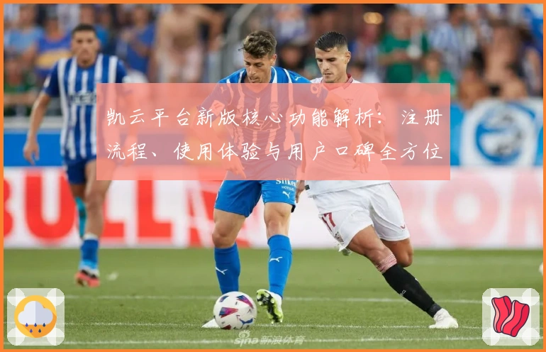 凯云平台新版核心功能解析：注册流程、使用体验与用户口碑全方位剖析