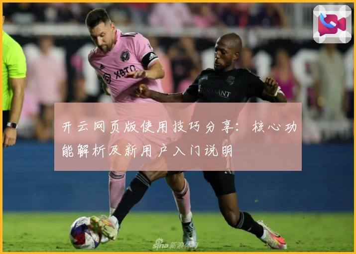 开云网页版使用技巧分享：核心功能解析及新用户入门说明