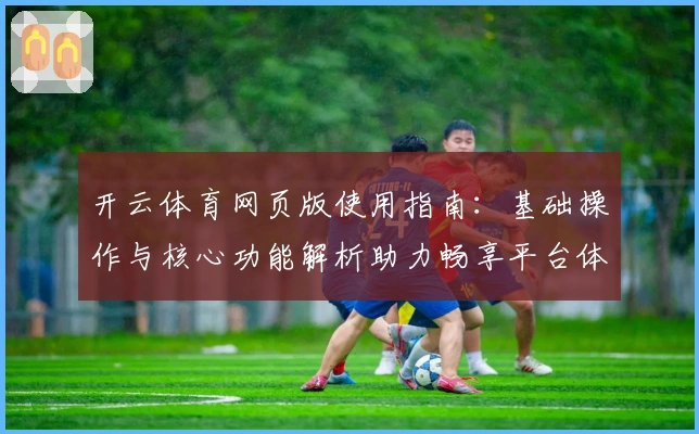 开云体育网页版使用指南：基础操作与核心功能解析助力畅享平台体验