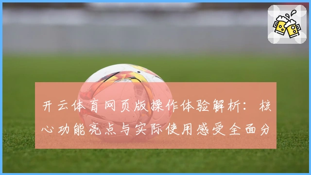 开云体育网页版操作体验解析：核心功能亮点与实际使用感受全面分享