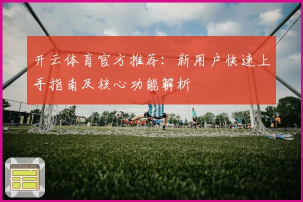 开云体育官方推荐：新用户快速上手指南及核心功能解析