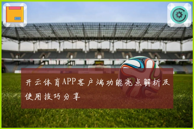 开云体育APP客户端功能亮点解析及使用技巧分享