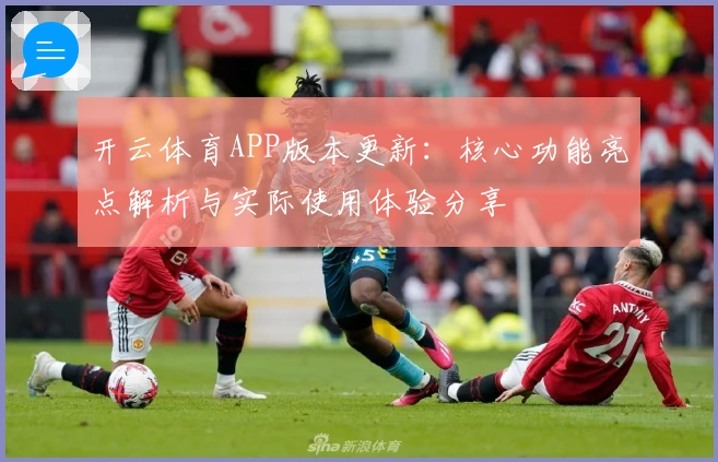 开云体育APP版本更新:核心功能亮点解析与实际使用体验分享