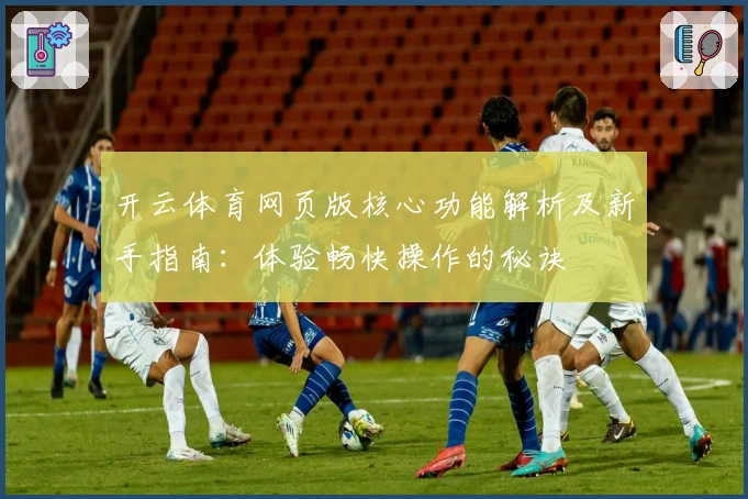 开云体育网页版核心功能解析及新手指南:体验畅快操作的秘诀
