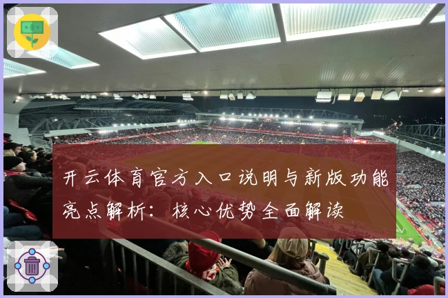 开云体育官方入口说明与新版功能亮点解析：核心优势全面解读