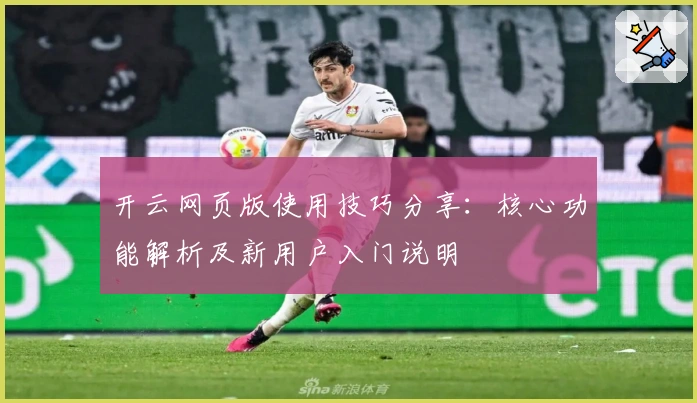 开云网页版使用技巧分享：核心功能解析及新用户入门说明