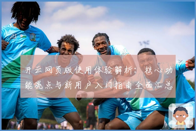 开云网页版使用体验解析：核心功能亮点与新用户入门指南全面汇总