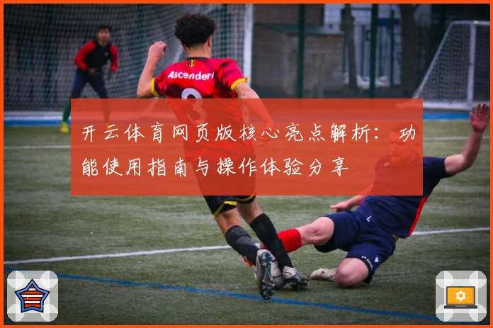 开云体育网页版核心亮点解析：功能使用指南与操作体验分享